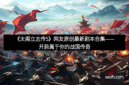 《太阁立志传5》网友原创最新剧本合集——开启属于你的战国传奇