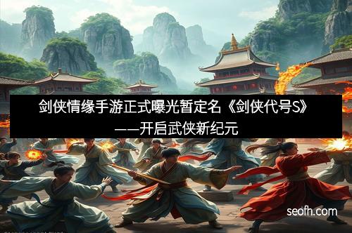 剑侠情缘手游正式曝光暂定名《剑侠代号S》——开启武侠新纪元