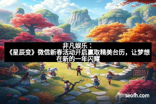 非凡娱乐：《星辰变》微信新春活动开启赢取精美台历，让梦想在新的一年闪耀